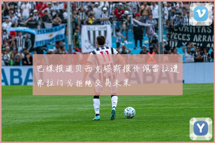 巴媒报道贝西克塔斯报价佩雷拉遭弗拉门戈拒绝交易未果