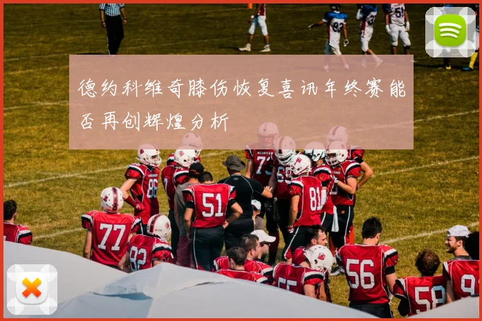 德约科维奇膝伤恢复喜讯年终赛能否再创辉煌分析