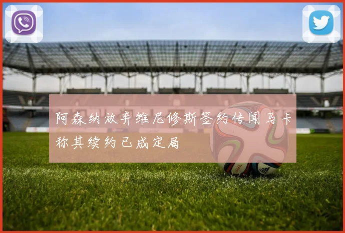 阿森纳放弃维尼修斯签约传闻马卡称其续约已成定局