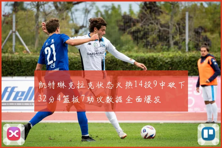 凯特琳克拉克状态火热14投9中砍下32分4篮板7助攻数据全面爆发